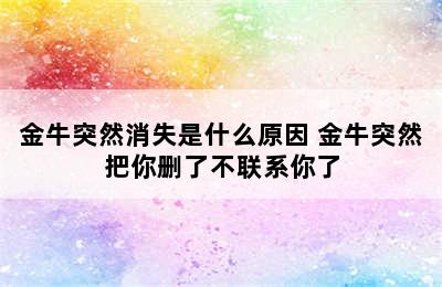 金牛突然消失是什么原因 金牛突然把你删了不联系你了